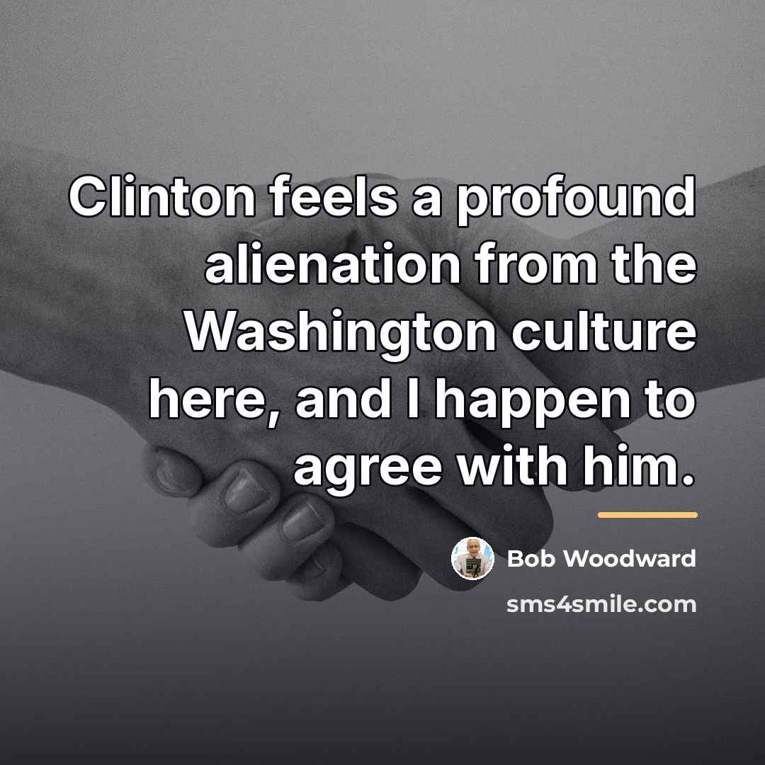 “Clinton feels a profound alienation from the Washington culture here,…” quote by Bob Woodward