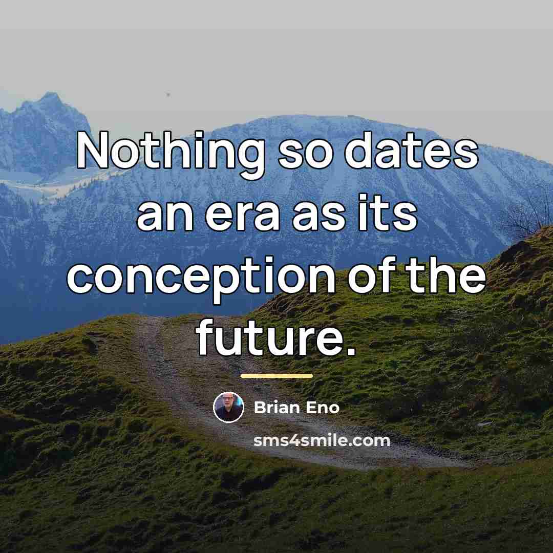 “Nothing so dates an era as its conception of the…” quote by Brian Eno