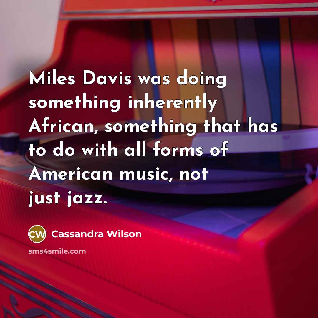 “Miles Davis was doing something inherently African, something that has…” quote by Cassandra Wilson