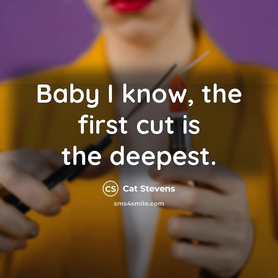 “Baby I know, the first cut is the deepest.…” quote by Cat Stevens
