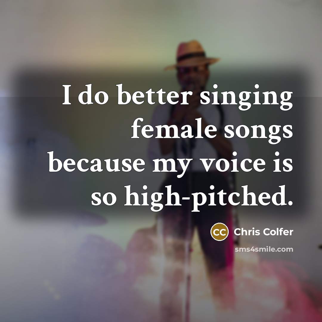 “I do better singing female songs because my voice is…” quote by Chris Colfer