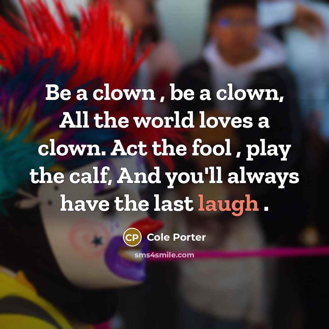 “Be a clown , be a clown, All the world…” quote by Cole Porter