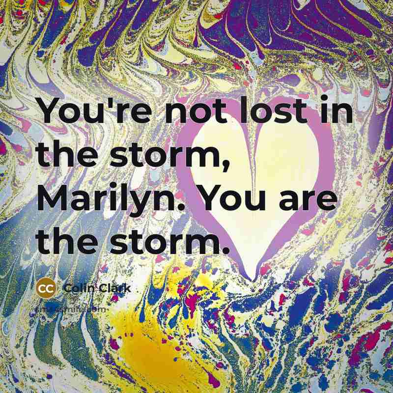 “You're not lost in the storm, Marilyn. You are the…” quote by Colin Clark