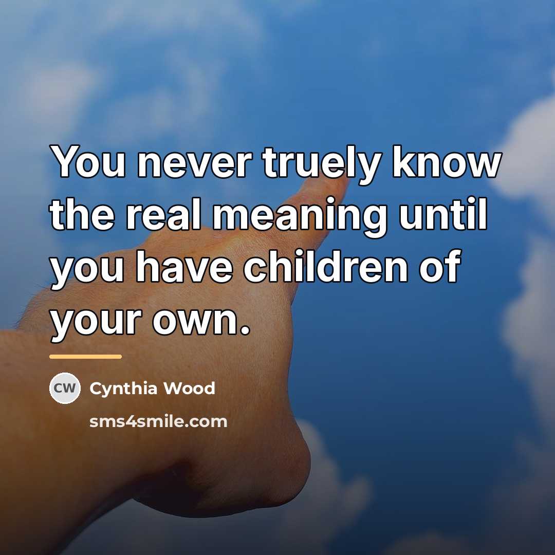 “You never truely know the real meaning until you have…” quote by Cynthia Wood