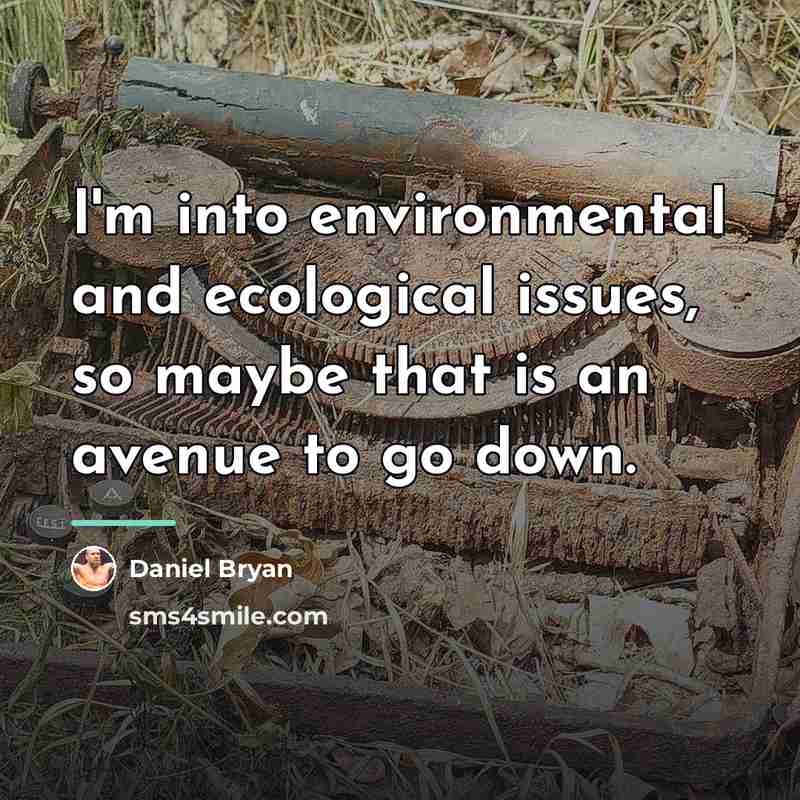 “I'm into environmental and ecological issues, so maybe that is…” quote by Daniel Bryan