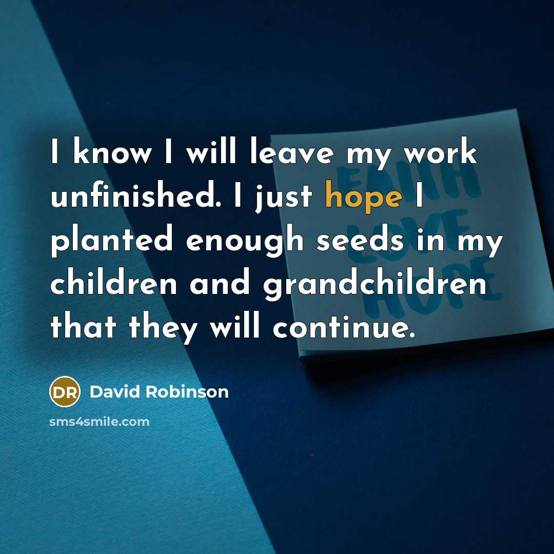 “I know I will leave my work unfinished. I just…” quote by David Robinson