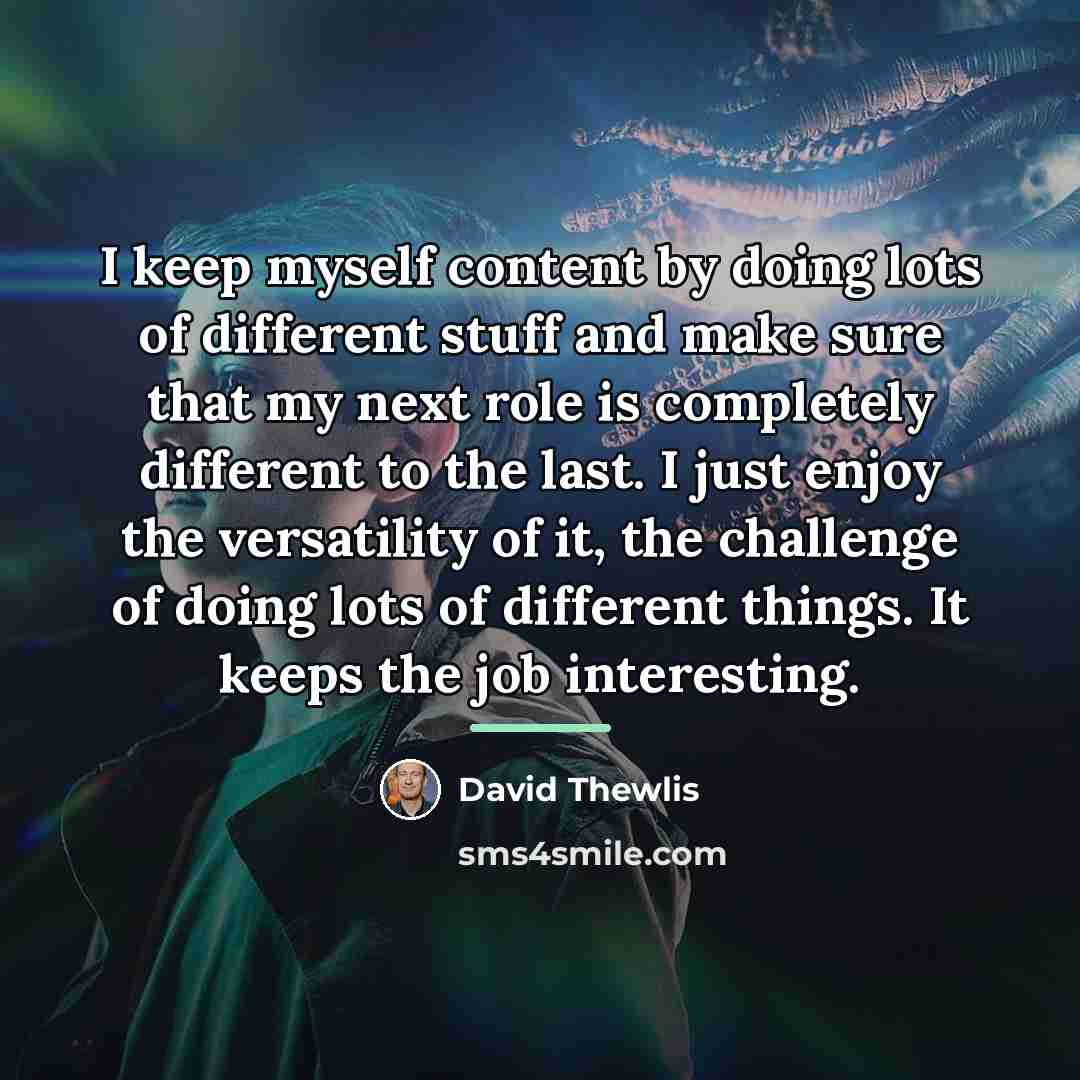 “I keep myself content by doing lots of different stuff…” quote by David Thewlis