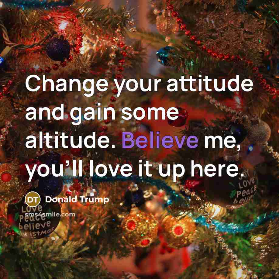 “Change your attitude and gain some altitude. Believe me, you'll…” quote by Donald Trump