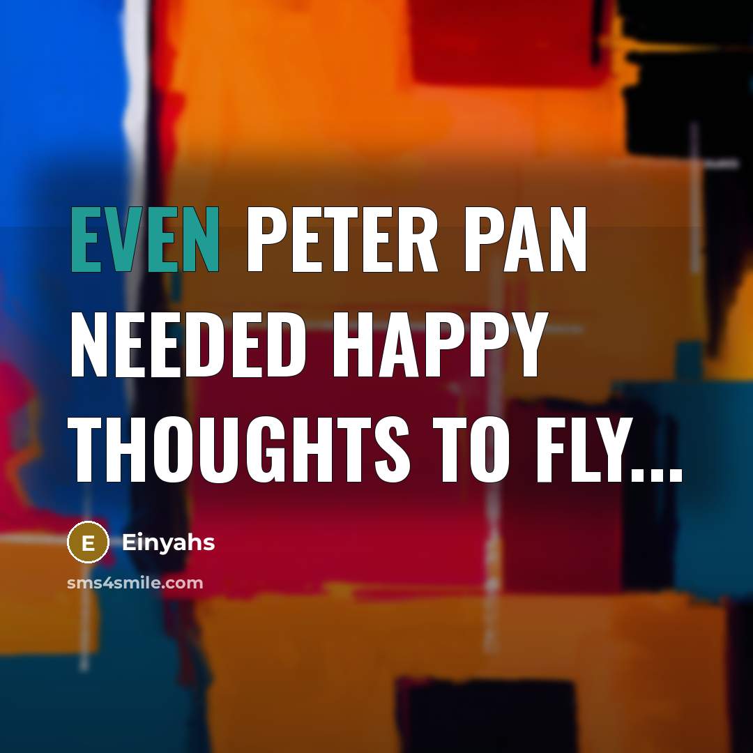 “Even Peter Pan needed happy thoughts to fly...…” quote by Einyahs