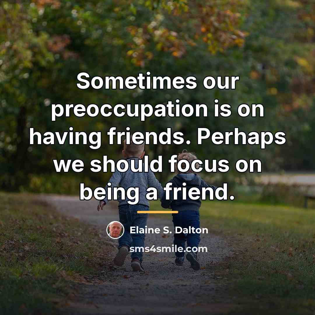 “Sometimes our preoccupation is on having friends. Perhaps we should…” quote by Elaine S. Dalton