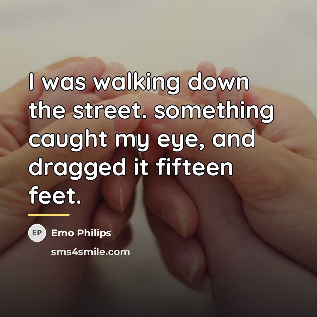 “I was walking down the street. something caught my eye,…” quote by Emo Philips