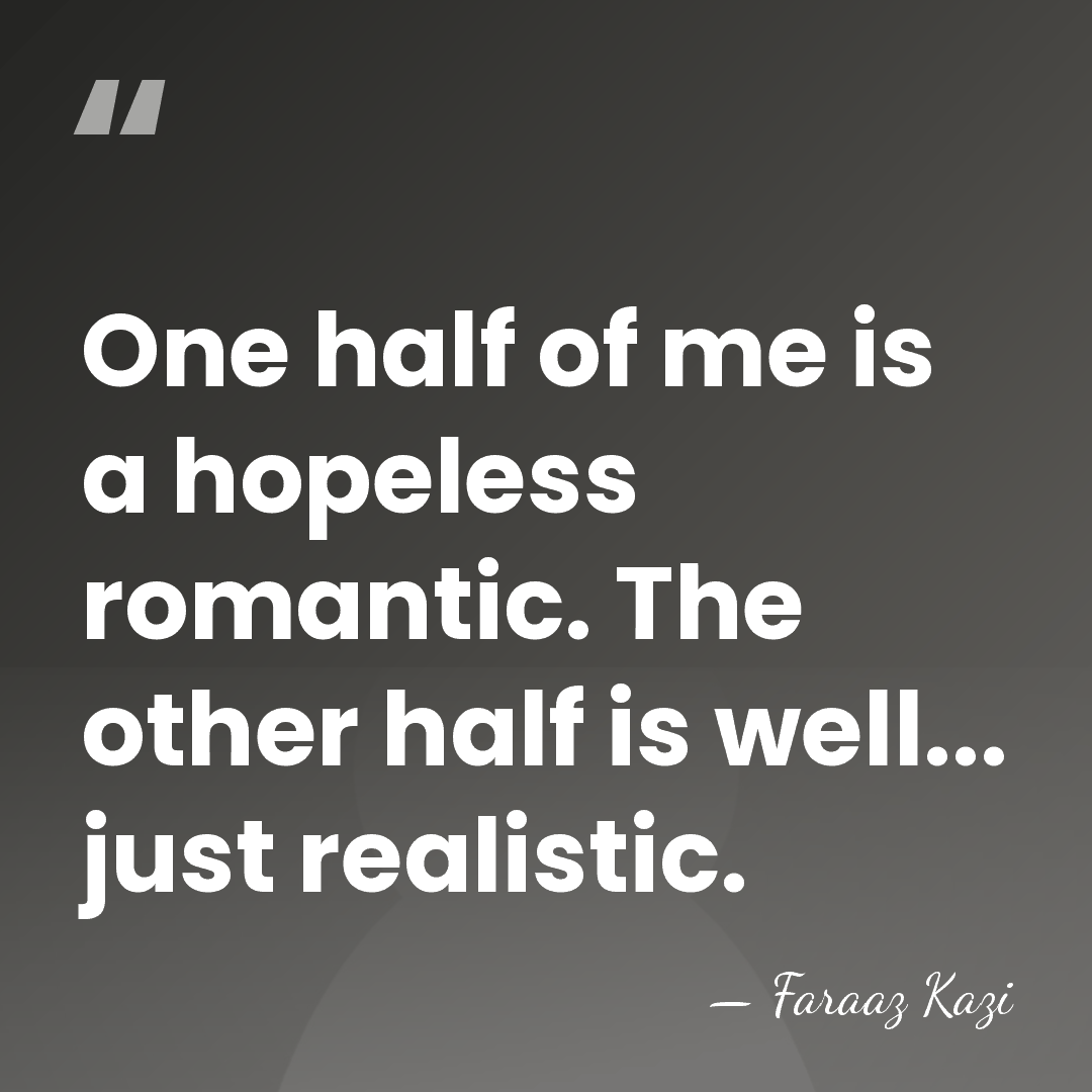 One half of me is a hopeless romantic. The other half is&hellip; - Faraaz Kazi
