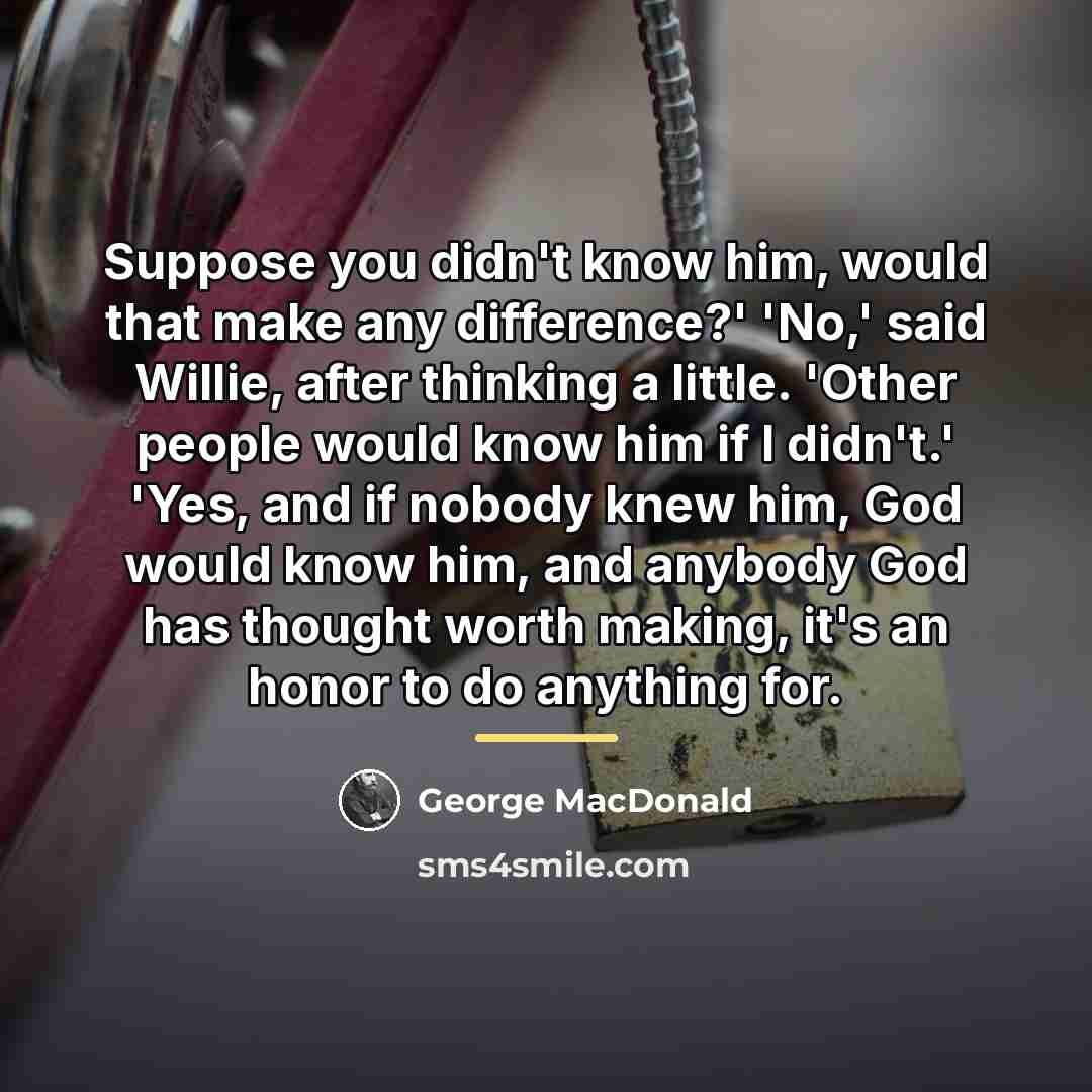 “Suppose you didn't know him, would that make any difference?'…” quote by George MacDonald