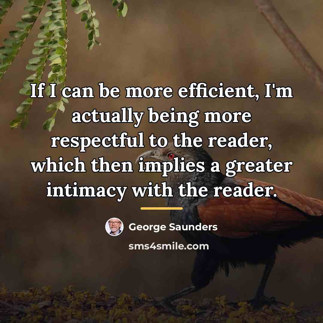 “If I can be more efficient, I'm actually being more…” quote by George Saunders
