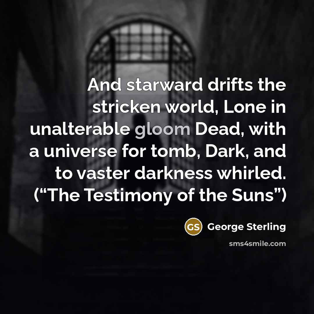 “And starward drifts the stricken world, Lone in unalterable gloom…” quote by George Sterling