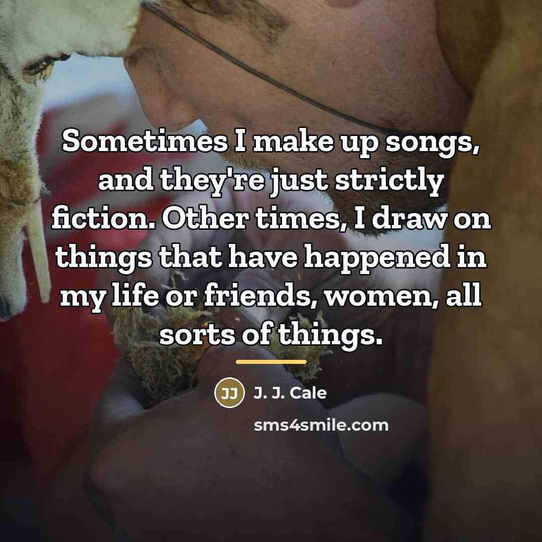 “Sometimes I make up songs, and they're just strictly fiction.…” quote by J. J. Cale