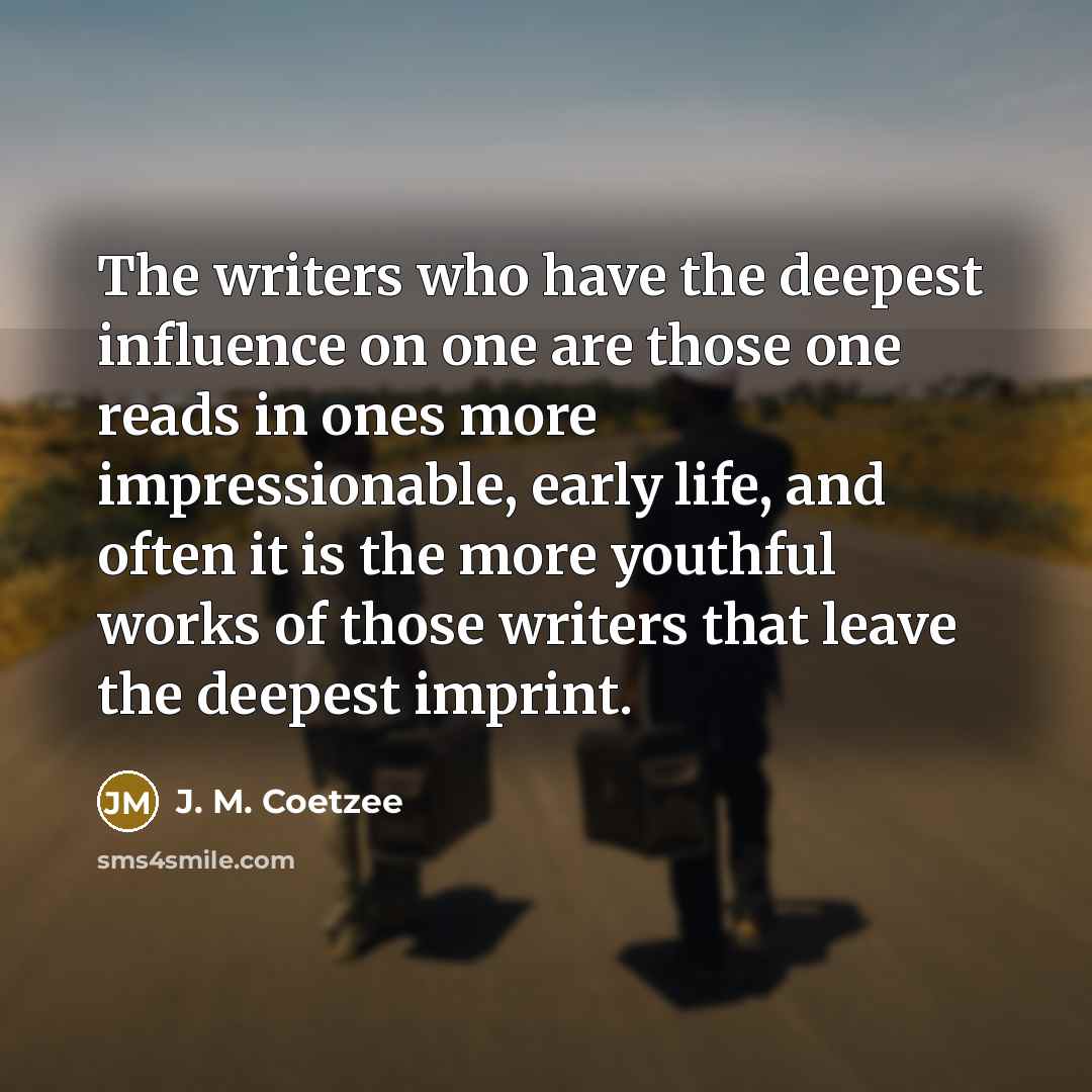 “The writers who have the deepest influence on one are…” quote by J. M. Coetzee