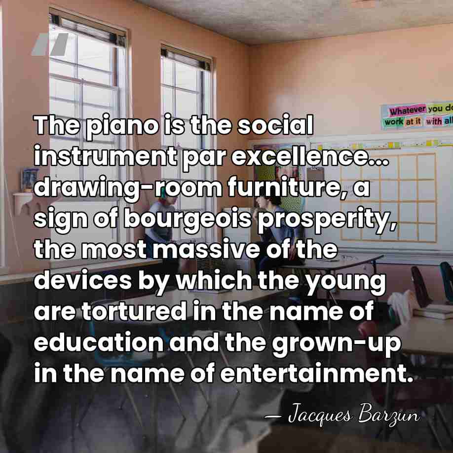 The piano is the social instrument par excellence... drawing-room furniture, a sign&hellip; - Jacques Barzun