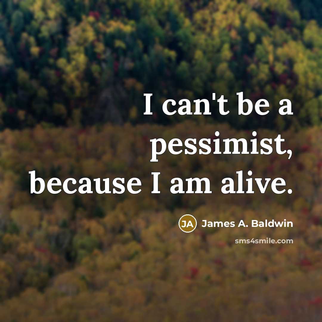“I can't be a pessimist, because I am alive.…” quote by James A. Baldwin