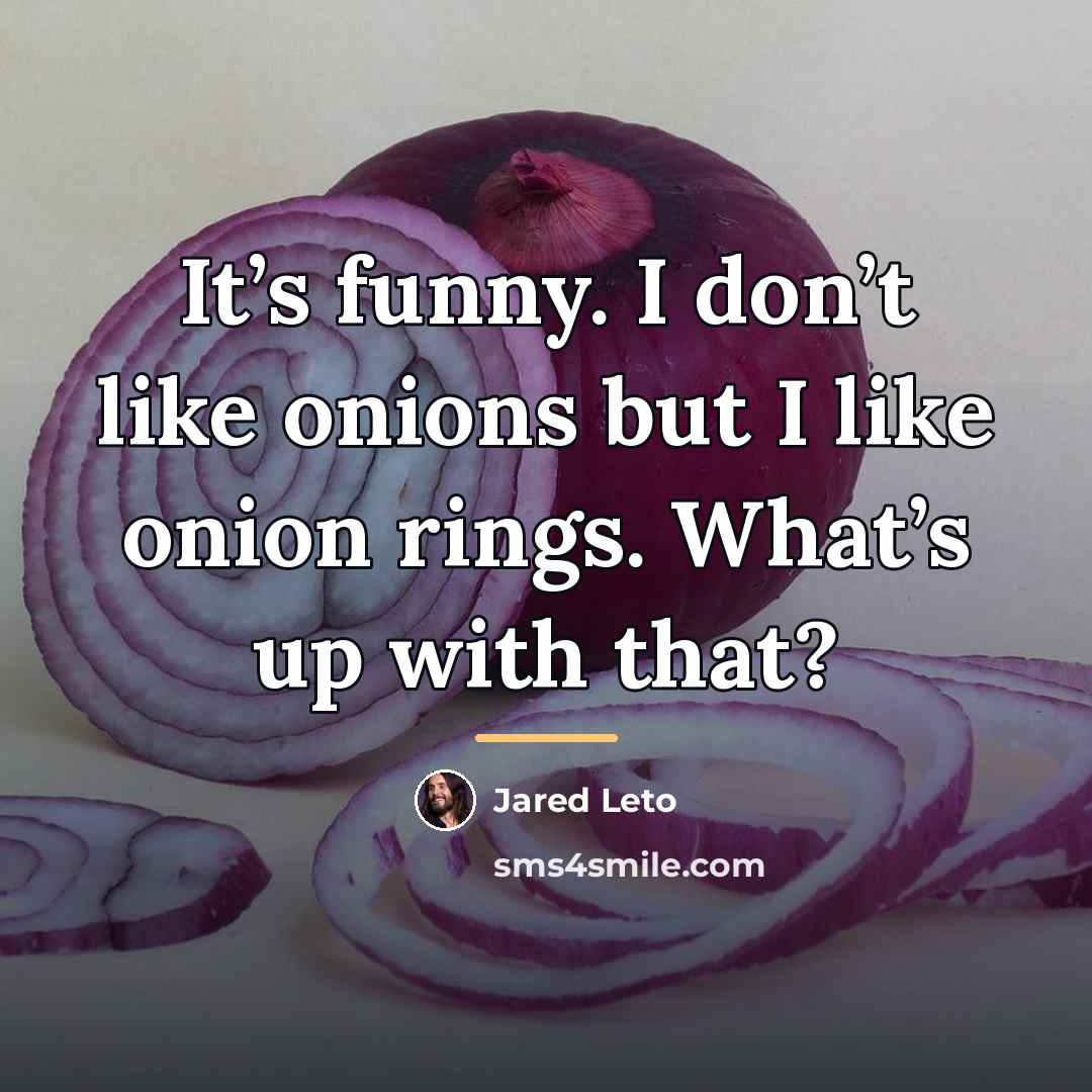 “It’s funny. I don’t like onions but I like onion…” quote by Jared Leto