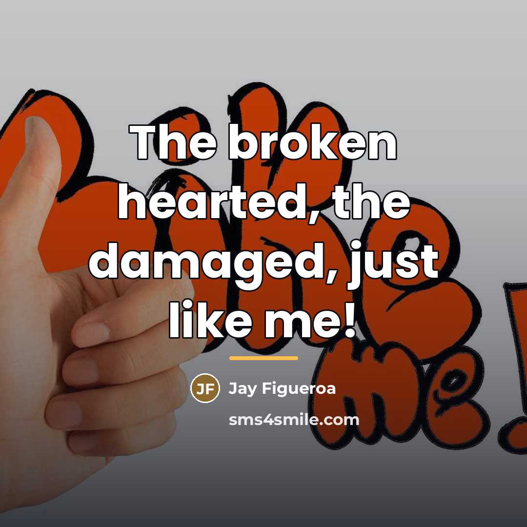 “The broken hearted, the damaged, just like me!…” quote by Jay Figueroa