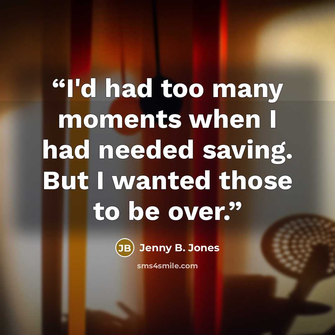 “I'd had too many moments when I had needed saving. But I wanted those to be over.” quote by Jenny B. Jones