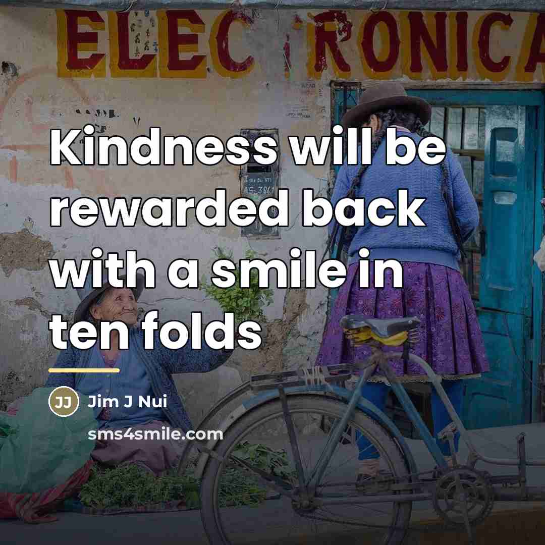 “Kindness will be rewarded back with a smile in ten…” quote by Jim J Nui