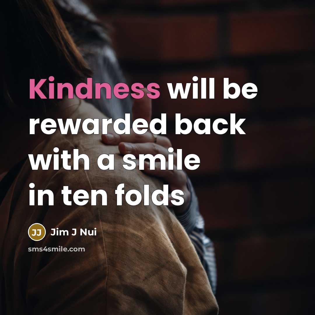 “Kindness will be rewarded back with a smile in ten folds” quote by Jim J Nui