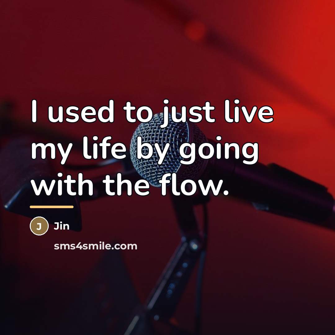 “I used to just live my life by going with…” quote by Jin
