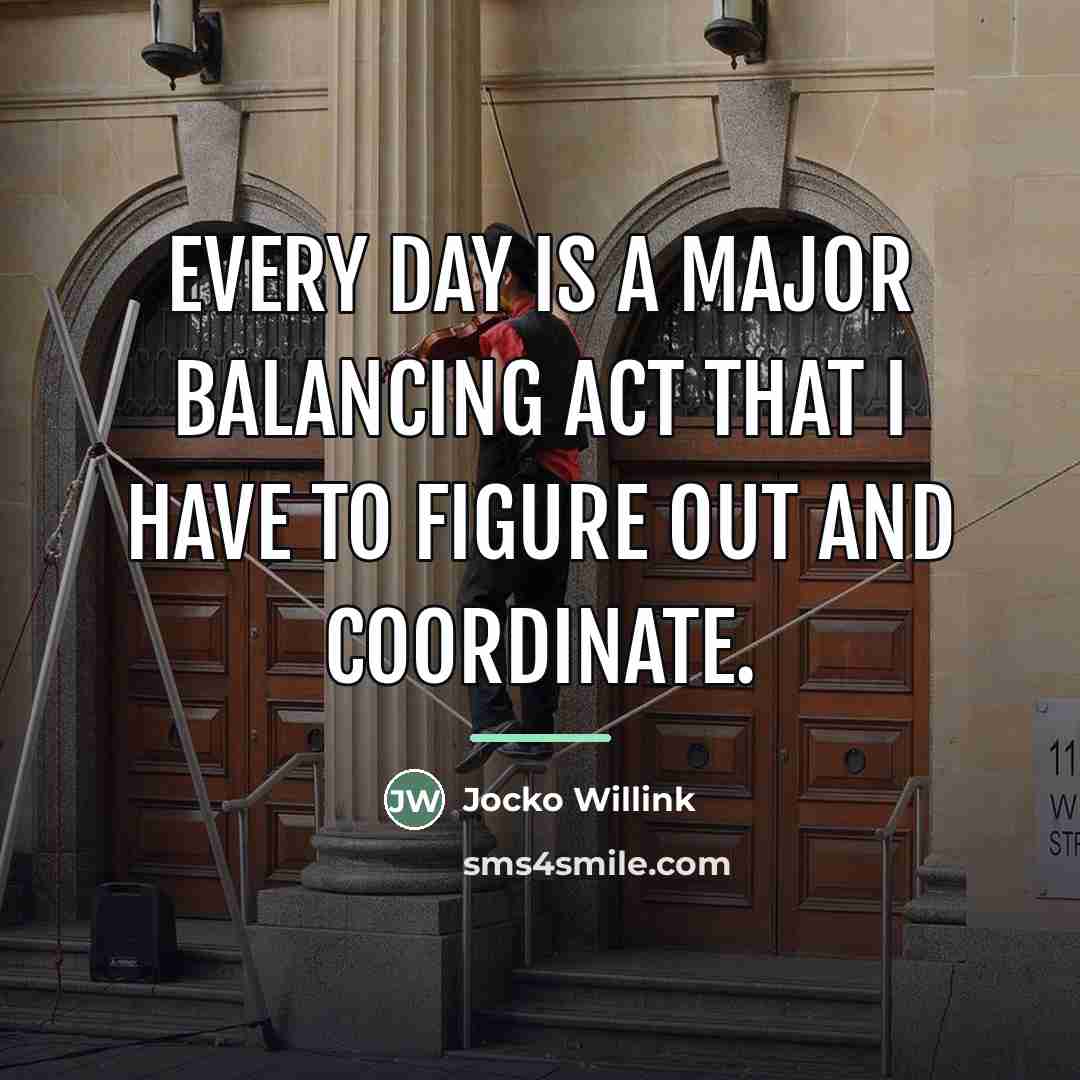 “Every day is a major balancing act that I have…” quote by Jocko Willink
