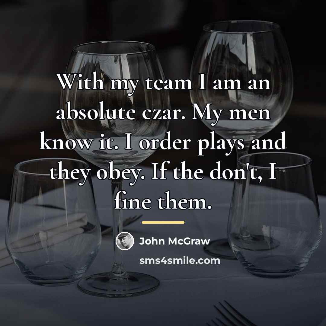 “With my team I am an absolute czar. My men…” quote by John McGraw