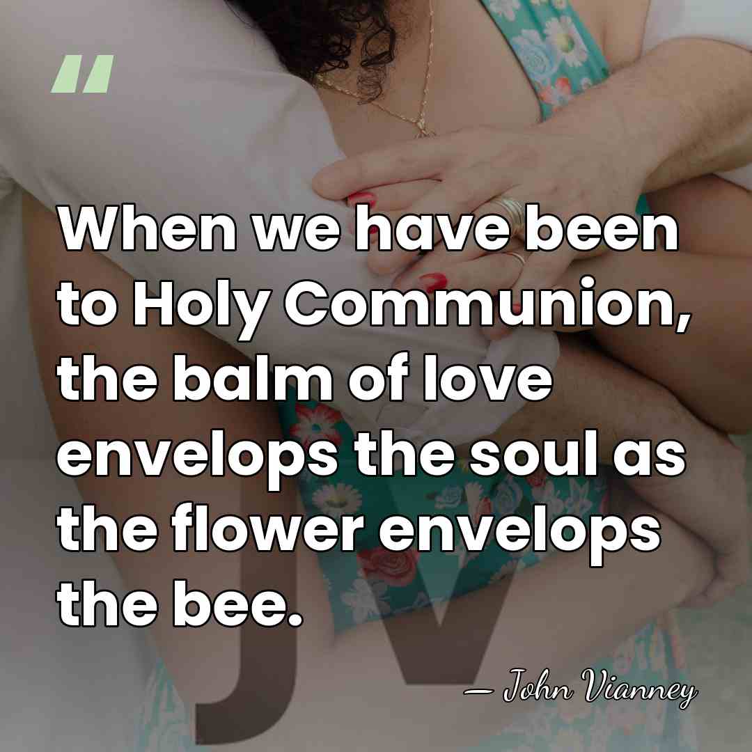 When we have been to Holy Communion, the balm of love envelops&hellip; - John Vianney