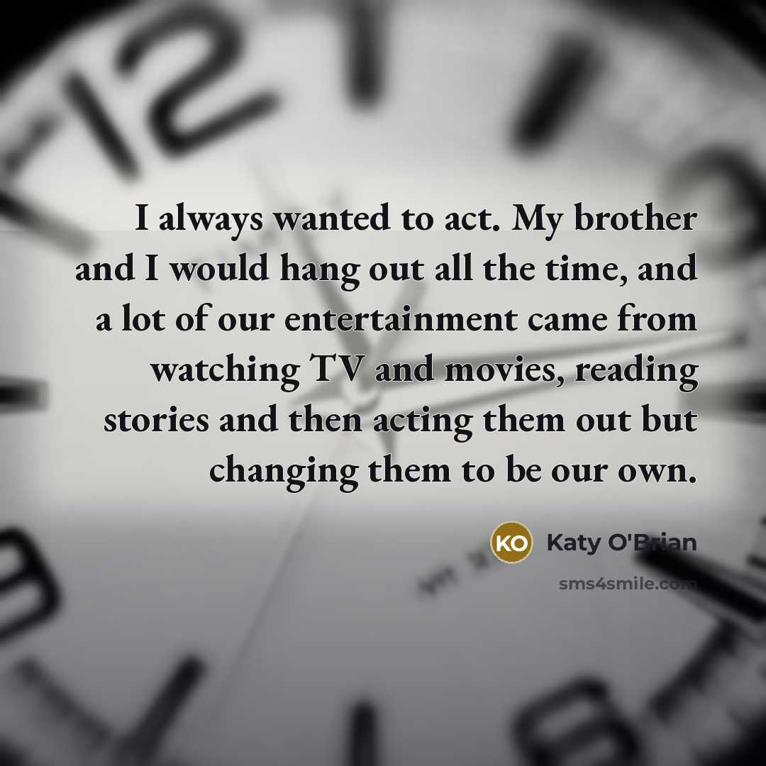 “I always wanted to act. My brother and I would…” quote by Katy O'Brian