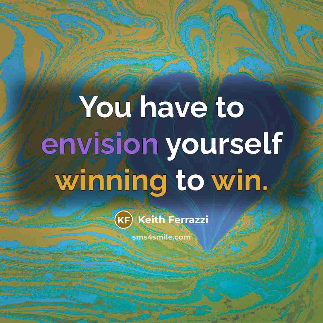 “You have to envision yourself winning to win.” quote by Keith Ferrazzi