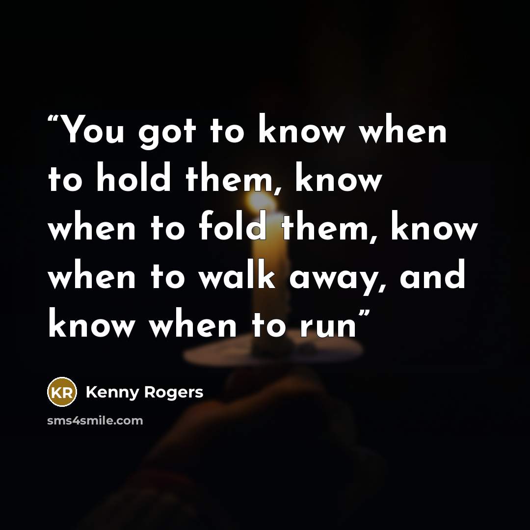 “You got to know when to hold them, know when to fold them, know when to walk away, and know when to run” quote by Kenny Rogers