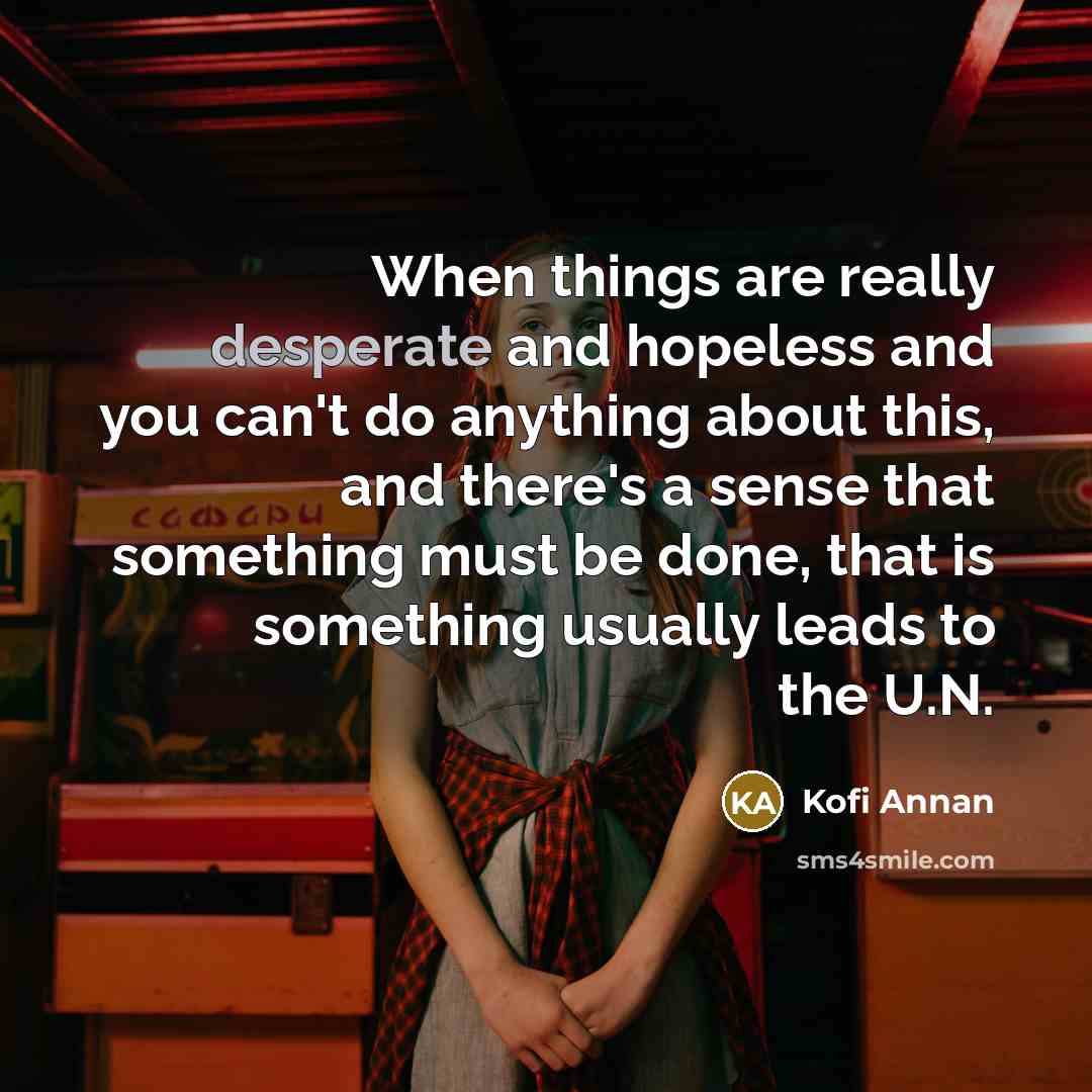 “When things are really desperate and hopeless and you can't…” quote by Kofi Annan