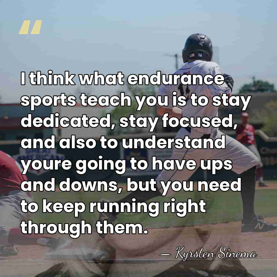 I think what endurance sports teach you is to stay dedicated, stay&hellip; - Kyrsten Sinema