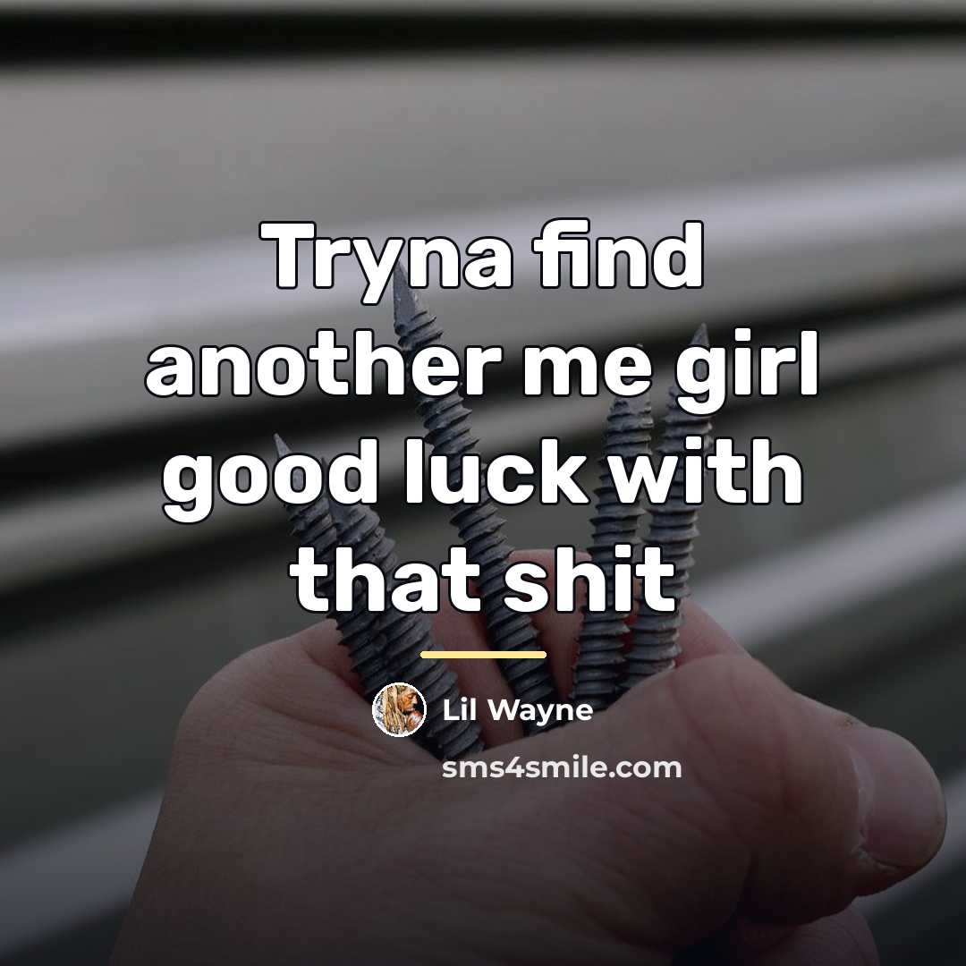 “Tryna find another me girl good luck with that shit…” quote by Lil Wayne