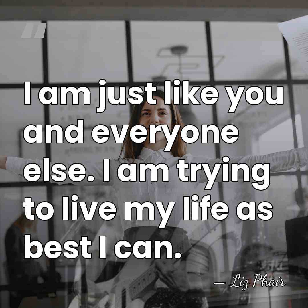 I am just like you and everyone else. I am trying to&hellip; - Liz Phair