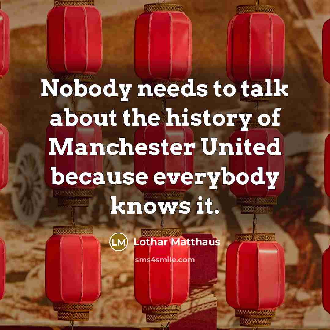 “Nobody needs to talk about the history of Manchester United…” quote by Lothar Matthaus