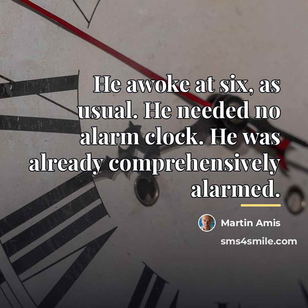 “He awoke at six, as usual. He needed no alarm…” quote by Martin Amis