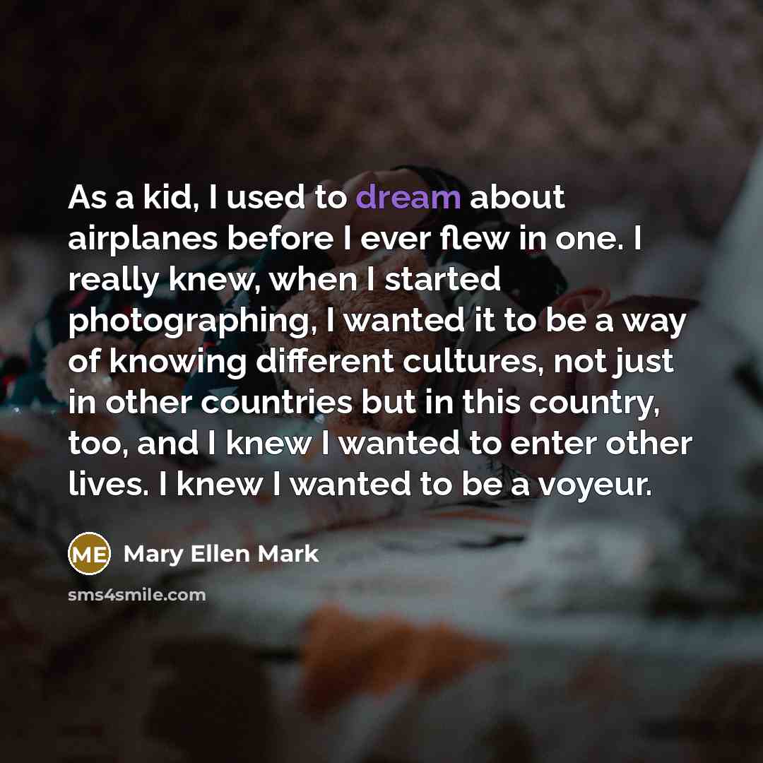 “As a kid, I used to dream about airplanes before…” quote by Mary Ellen Mark