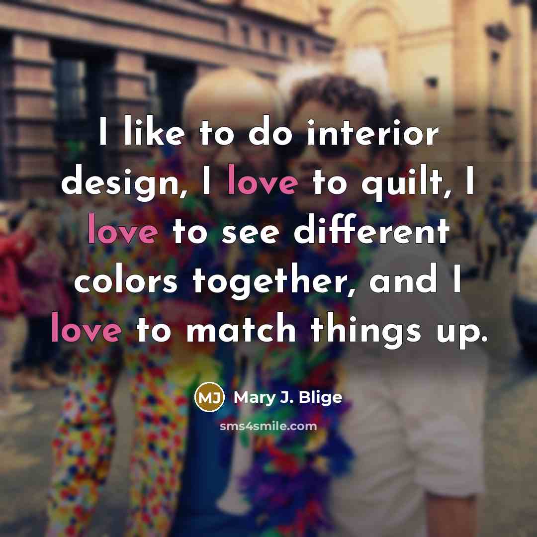 “I like to do interior design, I love to quilt,…” quote by Mary J. Blige