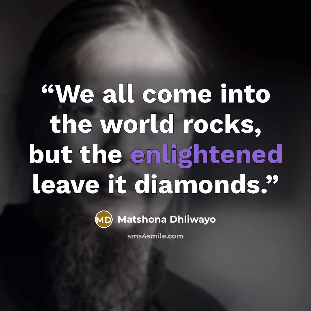“We all come into the world rocks, but the enlightened leave it diamonds.” quote by Matshona Dhliwayo