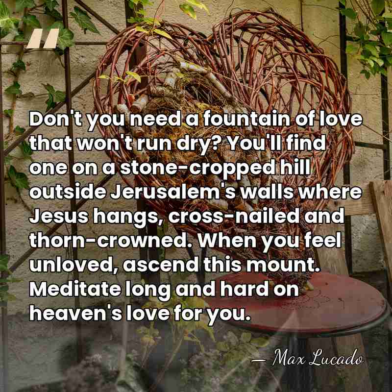 Don't you need a fountain of love that won't run dry? You'll&hellip; - Max Lucado