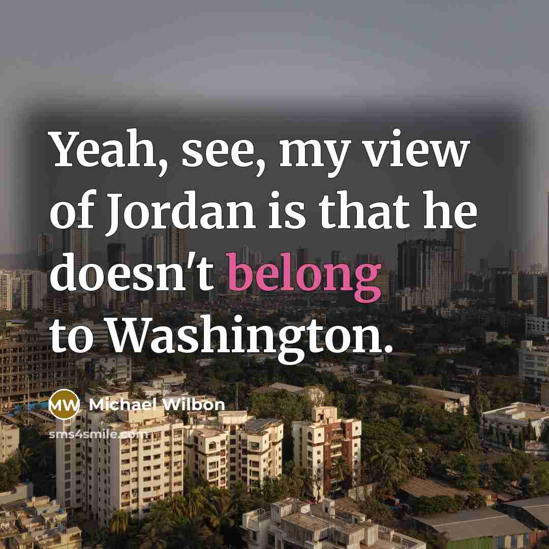 “Yeah, see, my view of Jordan is that he doesn't…” quote by Michael Wilbon