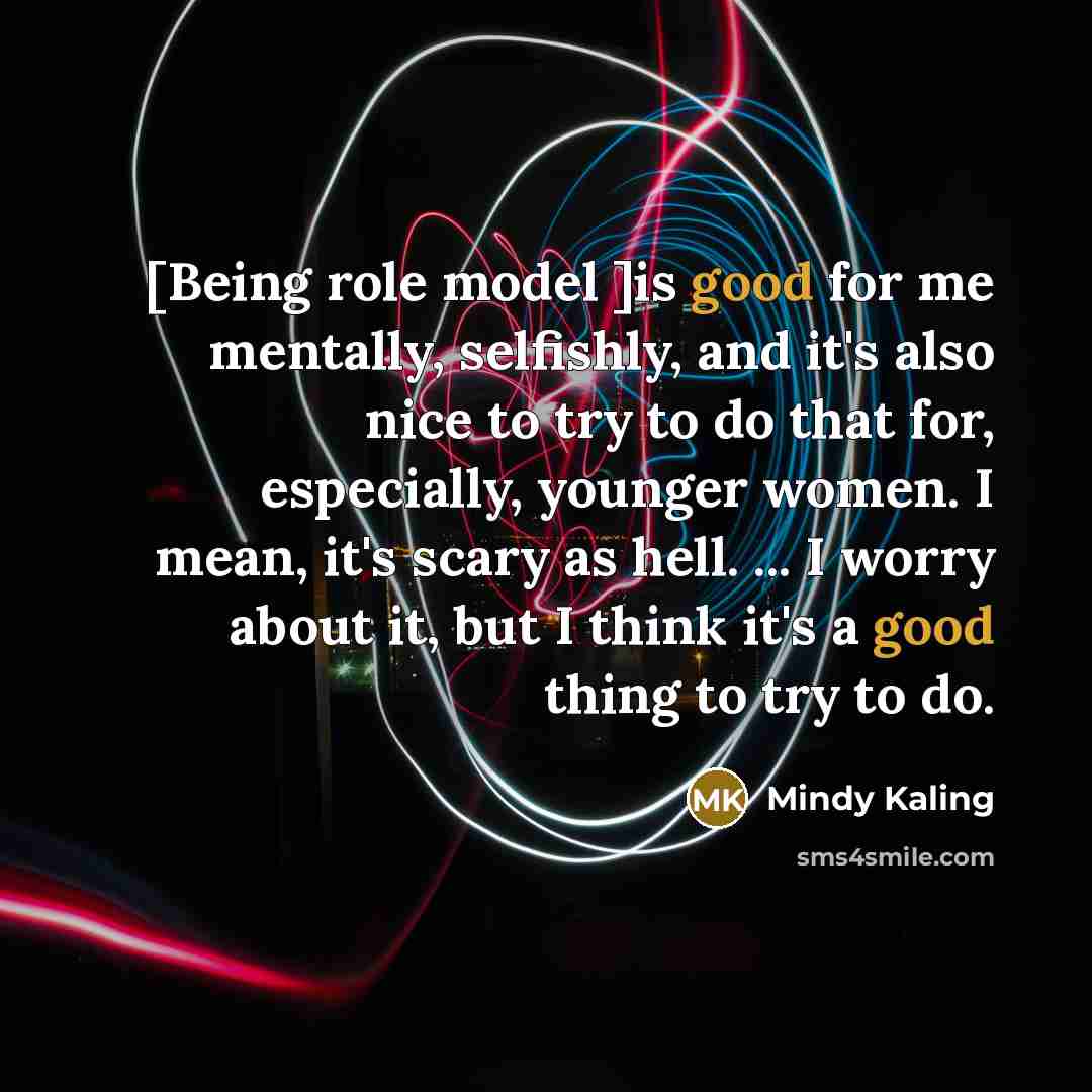 “[Being role model ]is good for me mentally, selfishly, and…” quote by Mindy Kaling