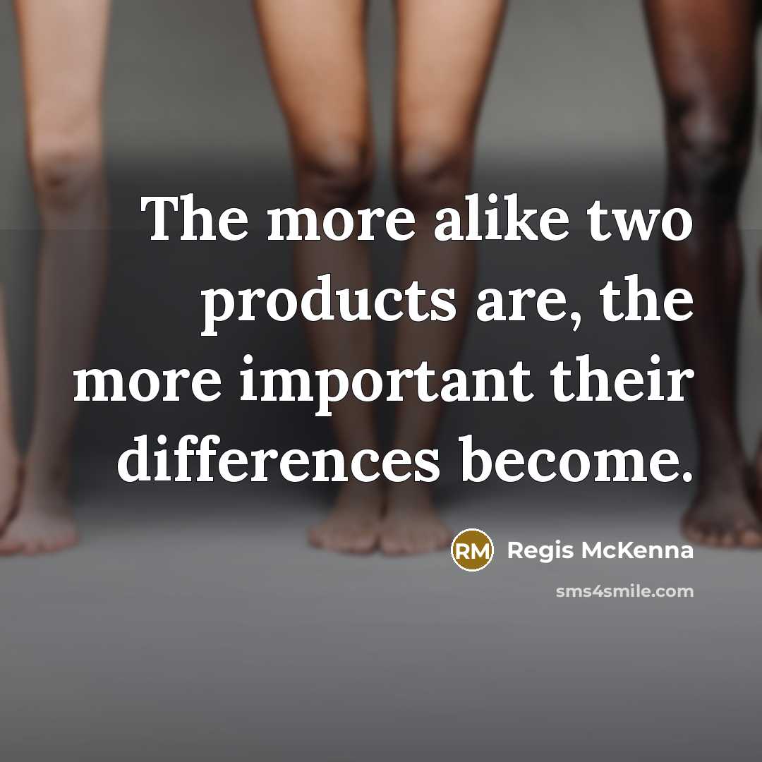 “The more alike two products are, the more important their differences become.” quote by Regis McKenna