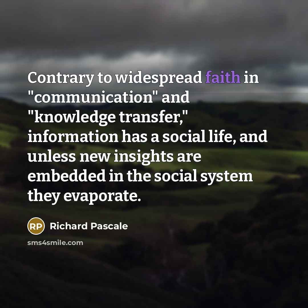 “Contrary to widespread faith in "communication" and "knowledge transfer," information…” quote by Richard Pascale