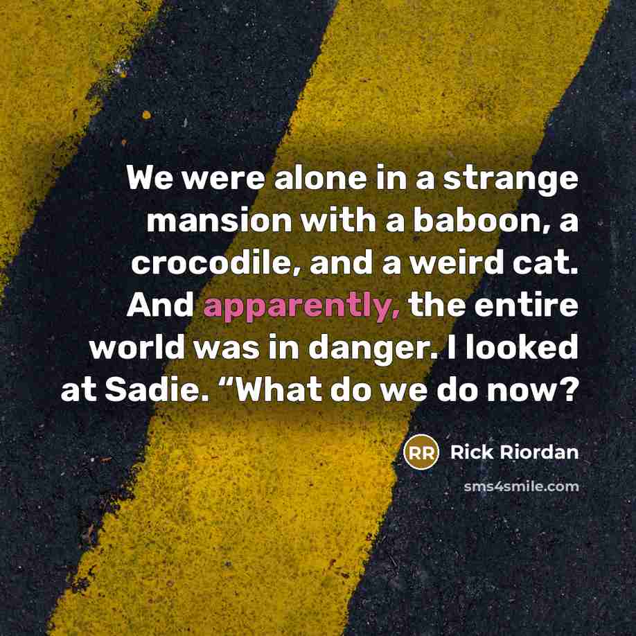 “We were alone in a strange mansion with a baboon, a crocodile, and a weird cat. And apparently, the entire world was in danger. I looked at Sadie. “What do we do now?” quote by Rick Riordan